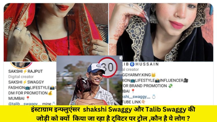 इंस्टाग्राम इन्फ्लुएंसर shakshi Swaggy और Talib Swaggy की जोड़ी को क्यों किया जा रहा है ट्विटर पर ट्रोल ,कौन है ये लोग ?